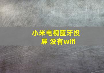 小米电视蓝牙投屏 没有wifi